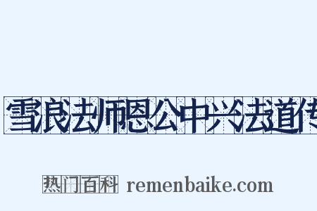 雪浪法师恩公中兴法道传是什么意思的图片
